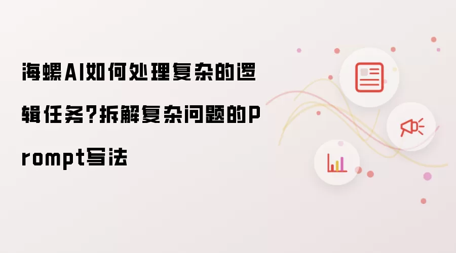 海螺AI如何处理复杂的逻辑任务？拆解复杂问题的Prompt写法