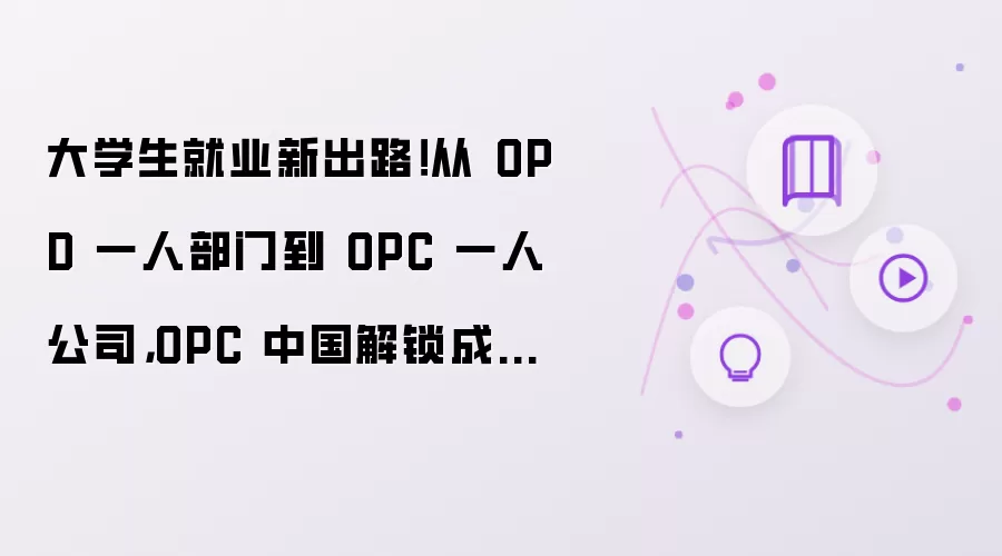 大学生就业新出路!从 OPD 一人部门到 OPC 一人公司,OPC 中国解锁成长新路径