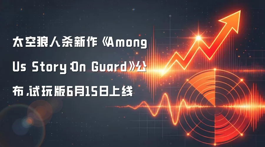 太空狼人杀新作《Among Us Story：On Guard》公布，试玩版6月15日上线