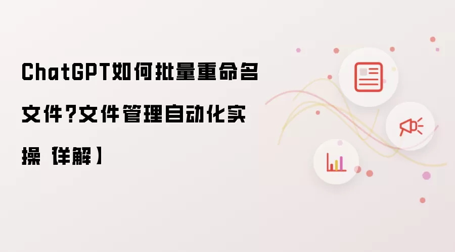 ChatGPT如何批量重命名文件？文件管理自动化实操【详解】