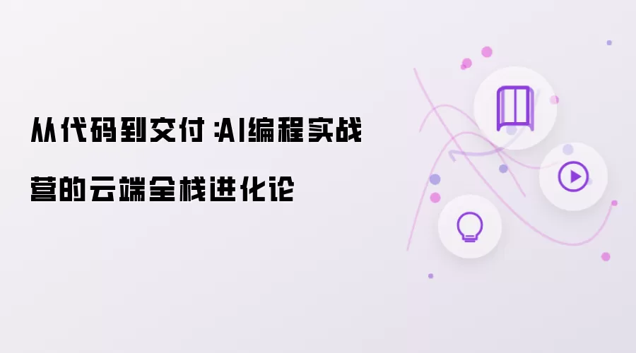 从代码到交付：AI编程实战营的云端全栈进化论