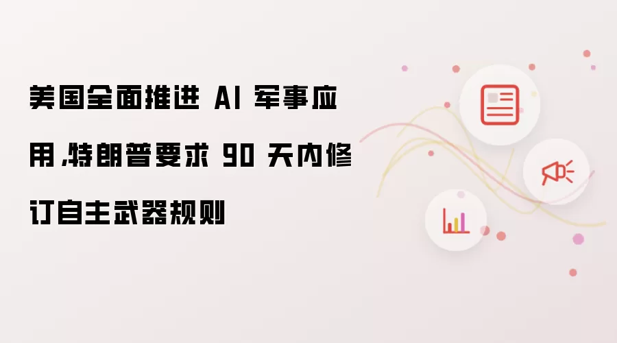 美国全面推进 AI 军事应用,特朗普要求 90 天内修订自主武器规则