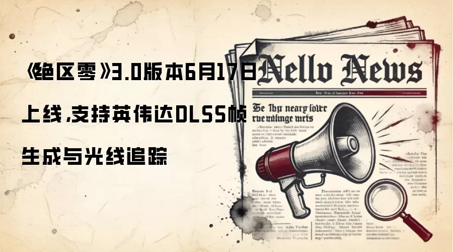 《绝区零》3.0版本6月17日上线,支持英伟达DLSS帧生成与光线追踪