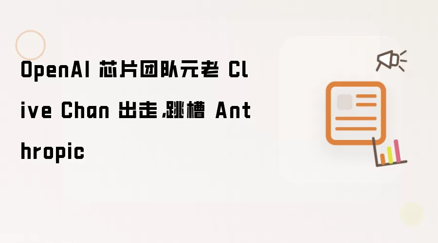 OpenAI 芯片团队元老 Clive Chan 出走,跳槽 Anthropic
