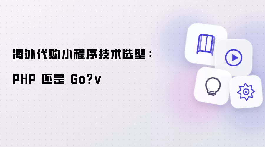 海外代购小程序技术选型:PHP 还是 Go?v