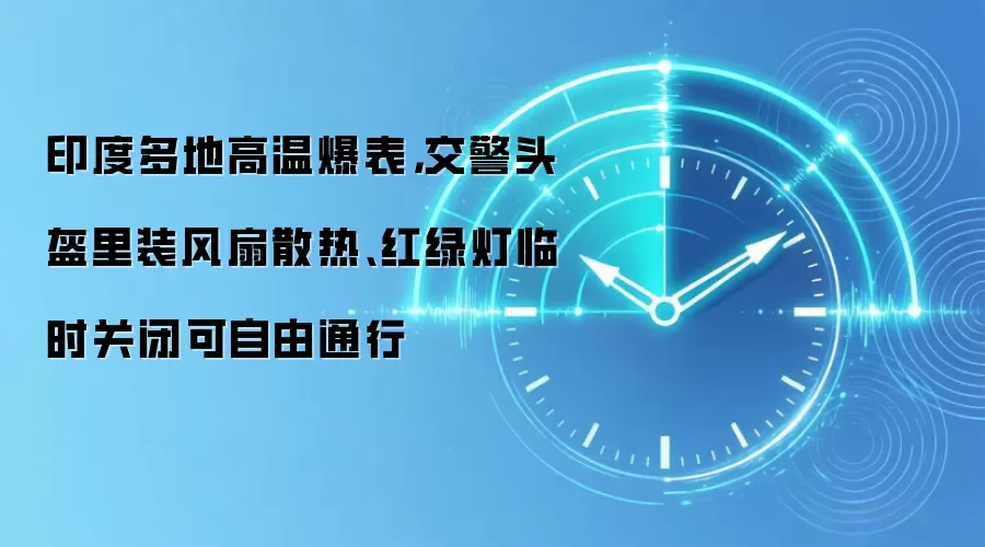 印度多地高温爆表,交警头盔里装风扇散热、红绿灯临时关闭可自由通行