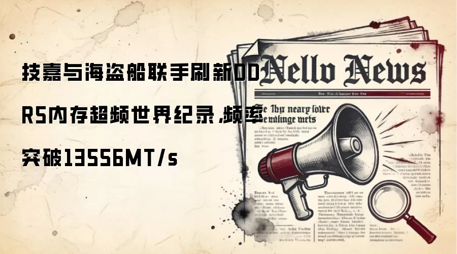 技嘉与海盗船联手刷新DDR5内存超频世界纪录，频率突破13556MT/s