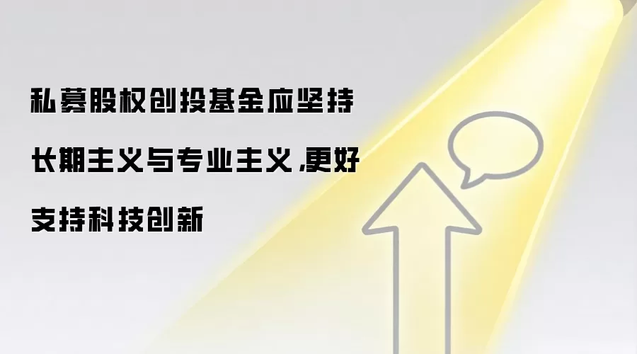 私募股权创投基金应坚持长期主义与专业主义,更好支持科技创新