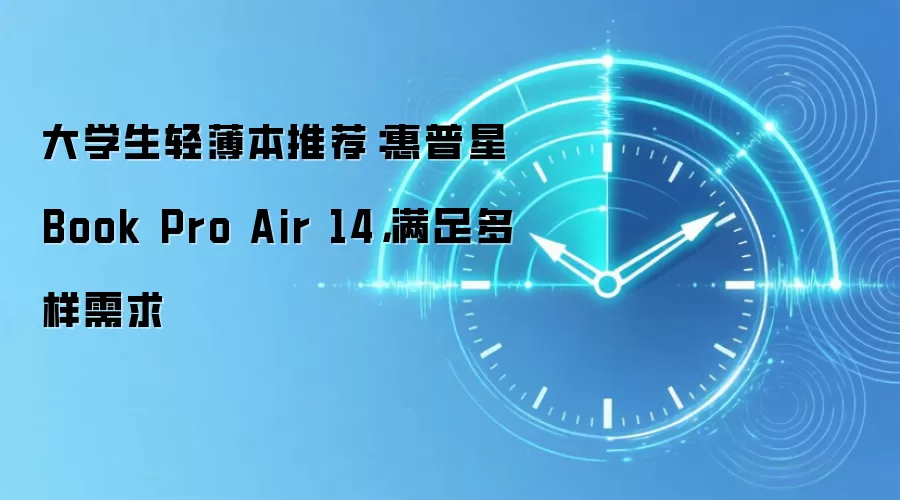 大学生轻薄本推荐:惠普星Book Pro Air 14,满足多样需求