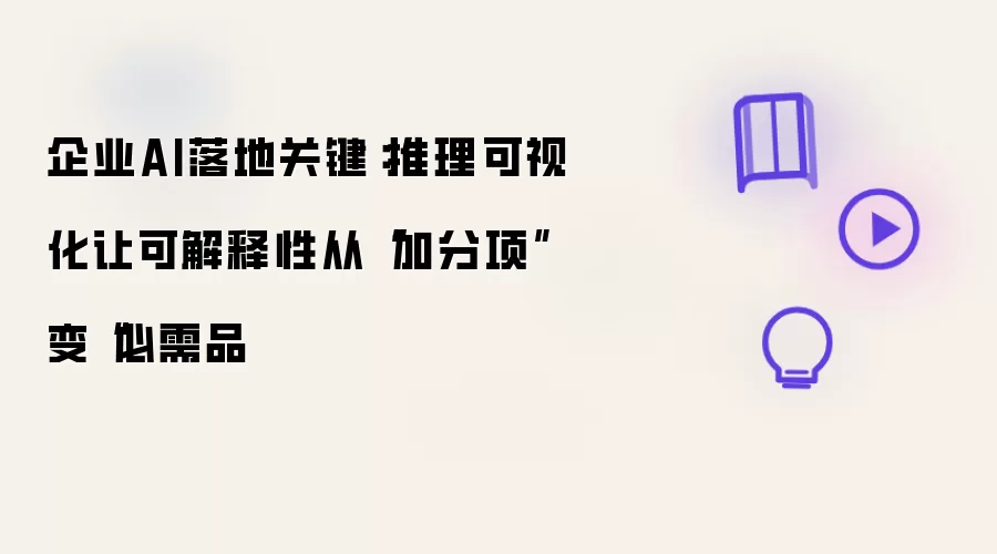 企业AI落地关键：推理可视化让可解释性从“加分项”变“必需品