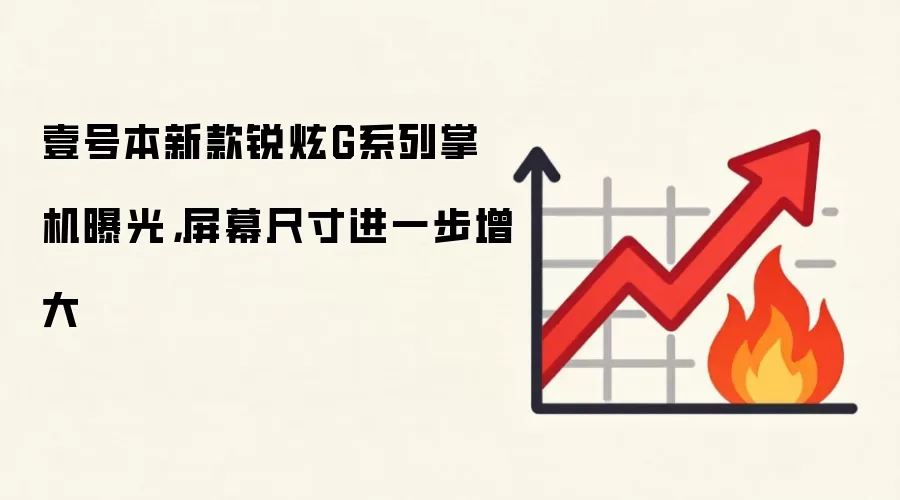 壹号本新款锐炫G系列掌机曝光，屏幕尺寸进一步增大