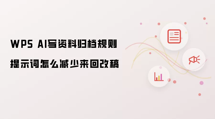 WPS AI写资料归档规则提示词怎么减少来回改稿