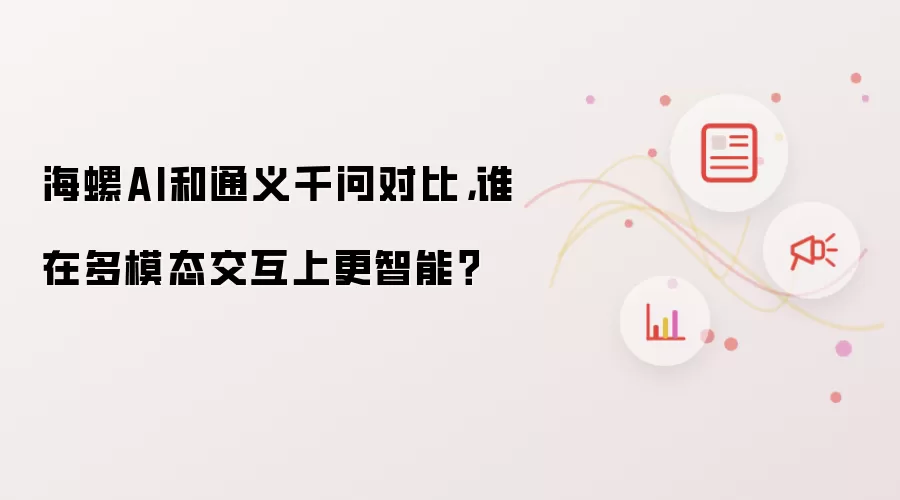 海螺AI和通义千问对比,谁在多模态交互上更智能?