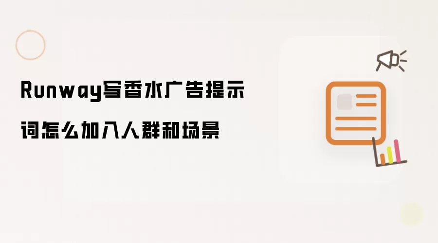 Runway写香水广告提示词怎么加入人群和场景
