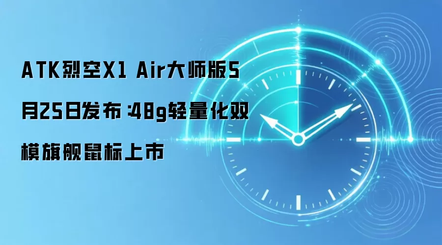 ATK烈空X1 Air大师版5月25日发布：48g轻量化双模旗舰鼠标上市