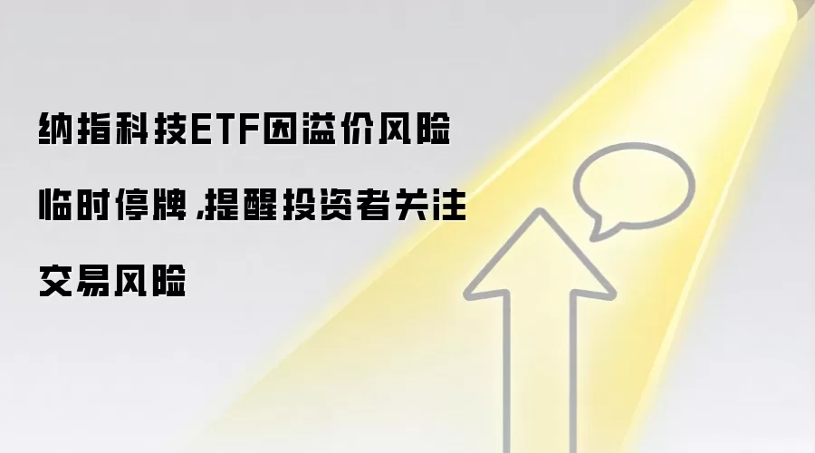 纳指科技ETF因溢价风险临时停牌,提醒投资者关注交易风险