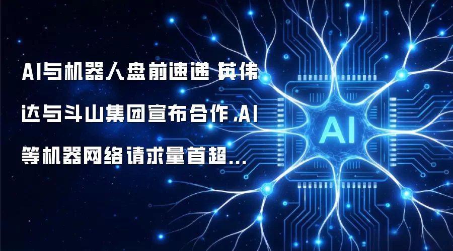 AI与机器人盘前速递丨英伟达与斗山集团宣布合作,AI等机器网络请求量首超人类