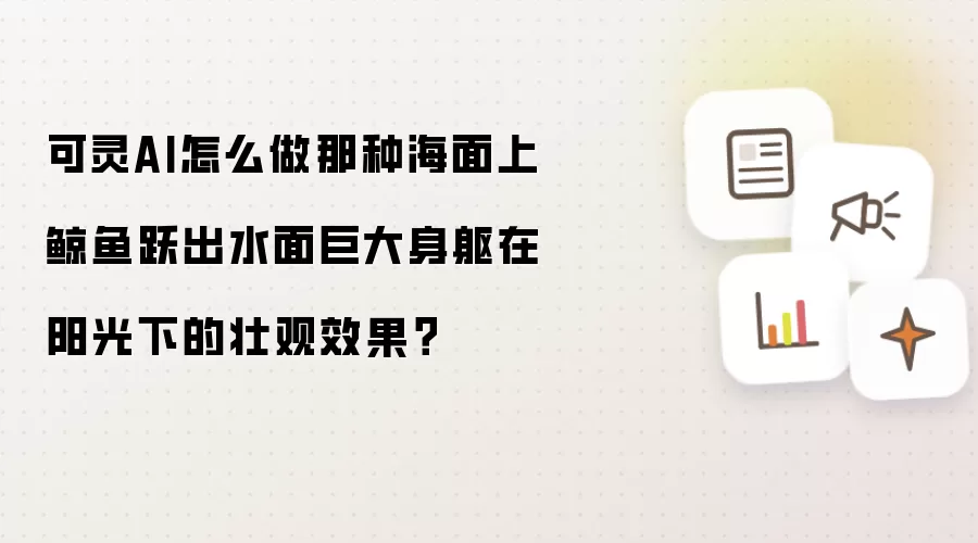 可灵AI怎么做那种海面上鲸鱼跃出水面巨大身躯在阳光下的壮观效果?