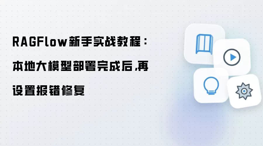 RAGFlow新手实战教程:本地大模型部署完成后,再设置报错修复