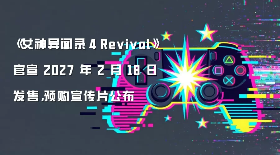 《女神异闻录4 Revival》官宣 2027 年 2 月 18 日发售,预购宣传片公布
