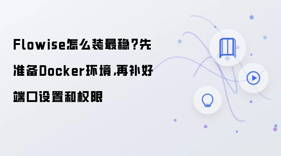 Flowise怎么装最稳?先准备Docker环境,再补好端口设置和权限