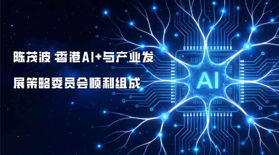 陈茂波：香港AI+与产业发展策略委员会顺利组成