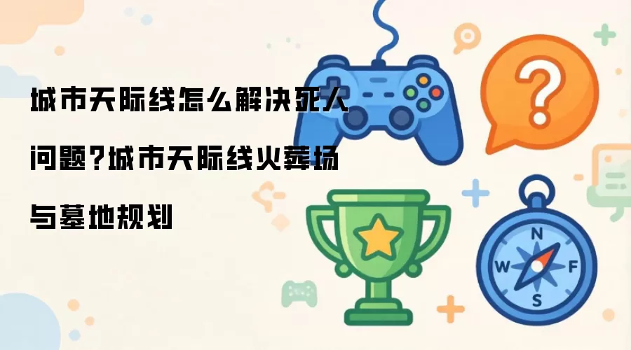 城市天际线怎么解决死人问题?城市天际线火葬场与墓地规划