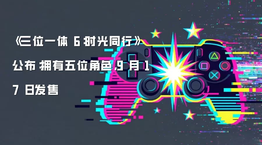 《三位一体 6:时光同行》公布:拥有五位角色,9 月 17 日发售