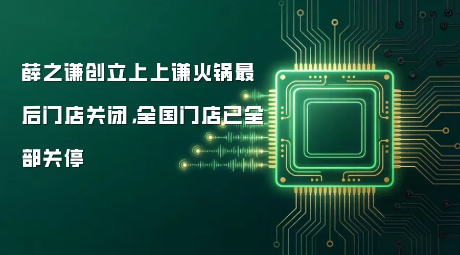 薛之谦创立上上谦火锅最后门店关闭,全国门店已全部关停