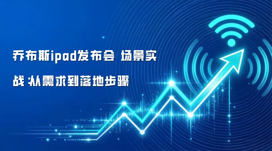 乔布斯ipad发布会 场景实战:从需求到落地步骤