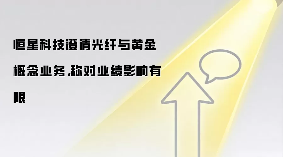 恒星科技澄清光纤与黄金概念业务，称对业绩影响有限