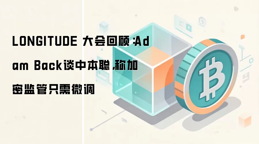 LONGITUDE 大会回顾:Adam Back谈中本聪,称加密监管只需微调