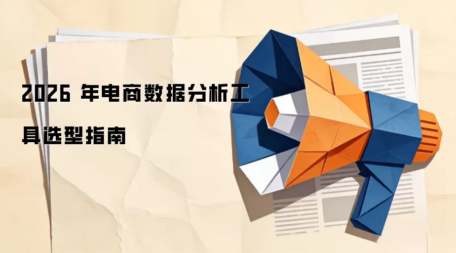 2026 年电商数据分析工具选型指南