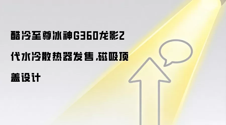 酷冷至尊冰神G360龙影2代水冷散热器发售，磁吸顶盖设计