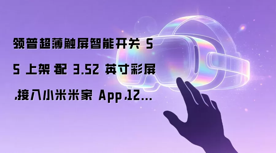 领普超薄触屏智能开关 S5 上架:配 3.52 英寸彩屏,接入小米米家 App,129 元起