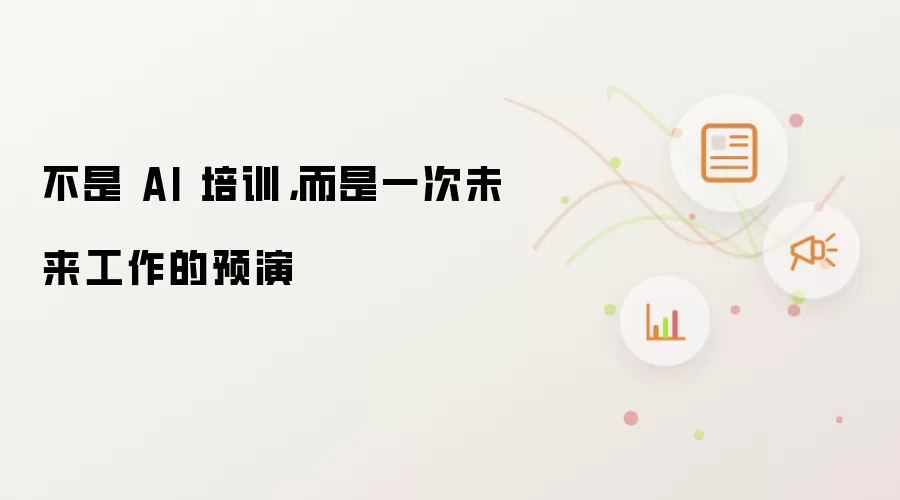 不是 AI 培训，而是一次未来工作的预演