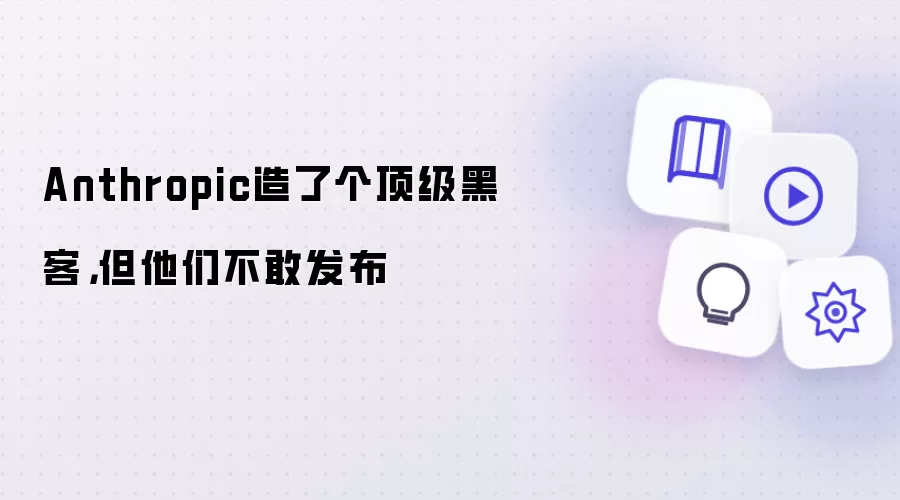 Anthropic造了个顶级黑客,但他们不敢发布
