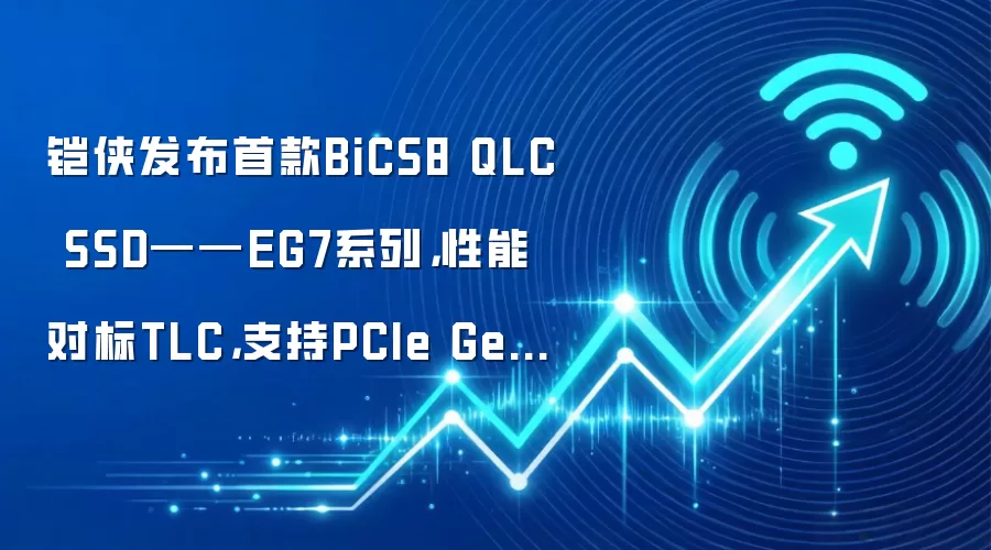 铠侠发布首款BiCS8 QLC SSD——EG7系列,性能对标TLC,支持PCIe Gen4×4