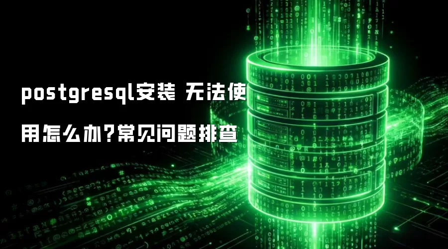 postgresql安装 无法使用怎么办?常见问题排查