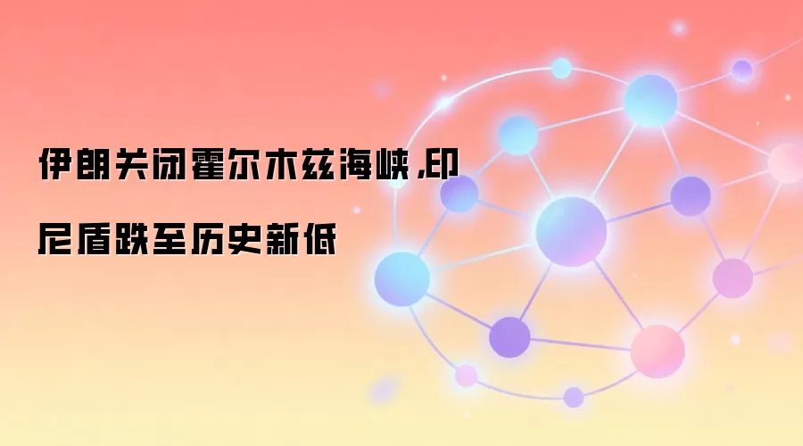 伊朗关闭霍尔木兹海峡,印尼盾跌至历史新低