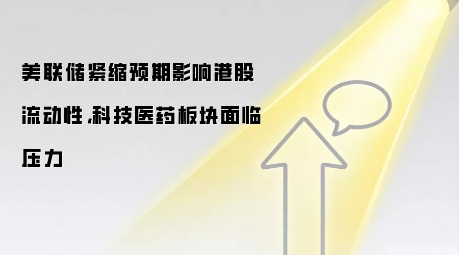 美联储紧缩预期影响港股流动性,科技医药板块面临压力