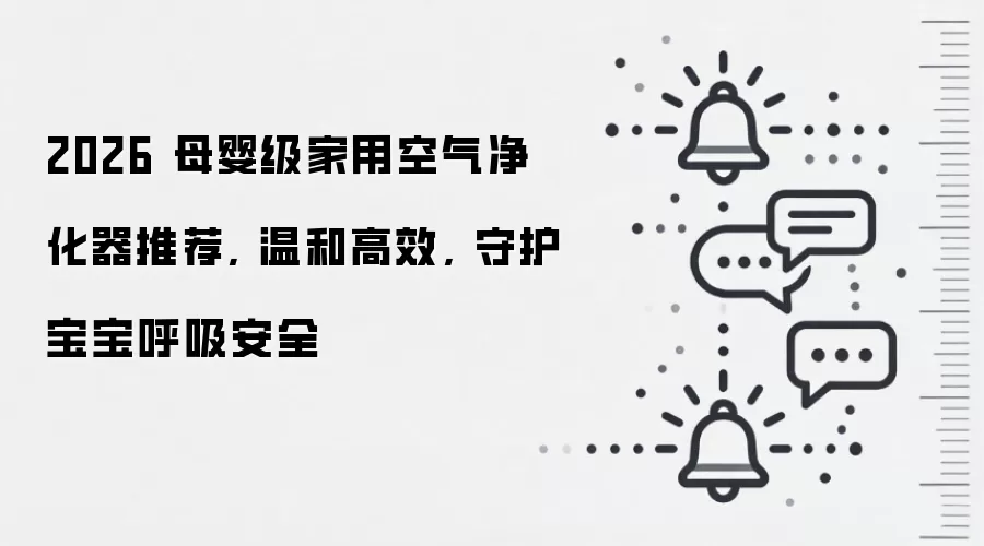 2026 母婴级家用空气净化器推荐, 温和高效, 守护宝宝呼吸安全