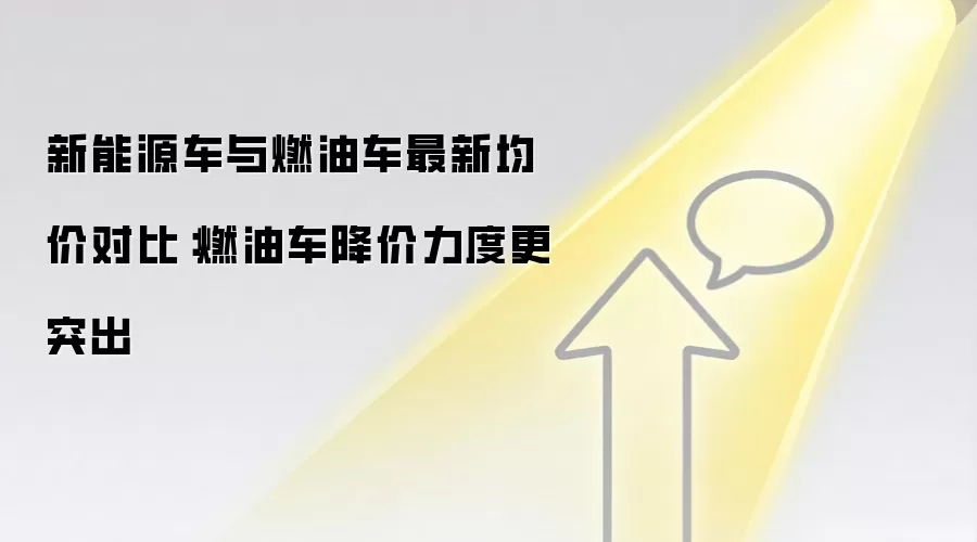 新能源车与燃油车最新均价对比:燃油车降价力度更突出