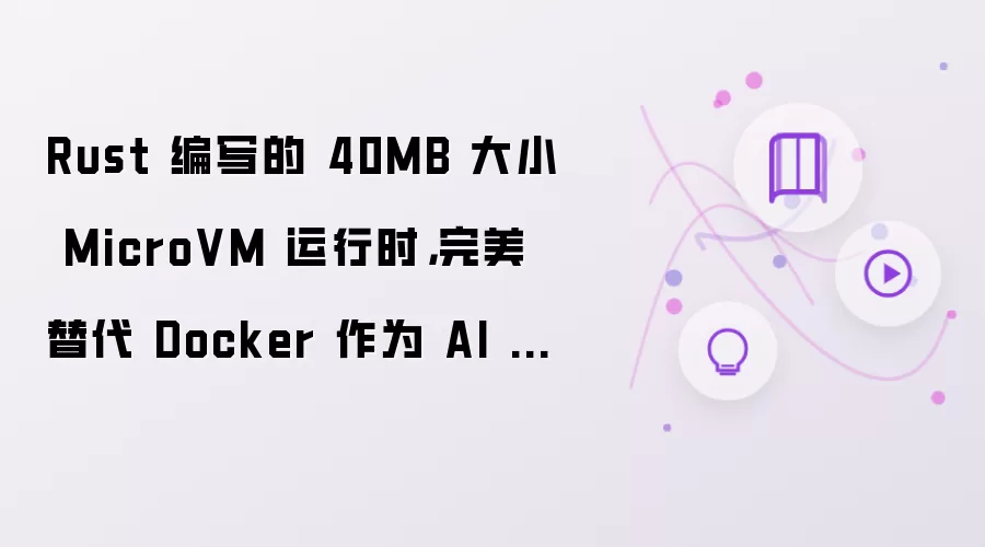 Rust 编写的 40MB 大小 MicroVM 运行时,完美替代 Docker 作为 AI Agent Sandbox