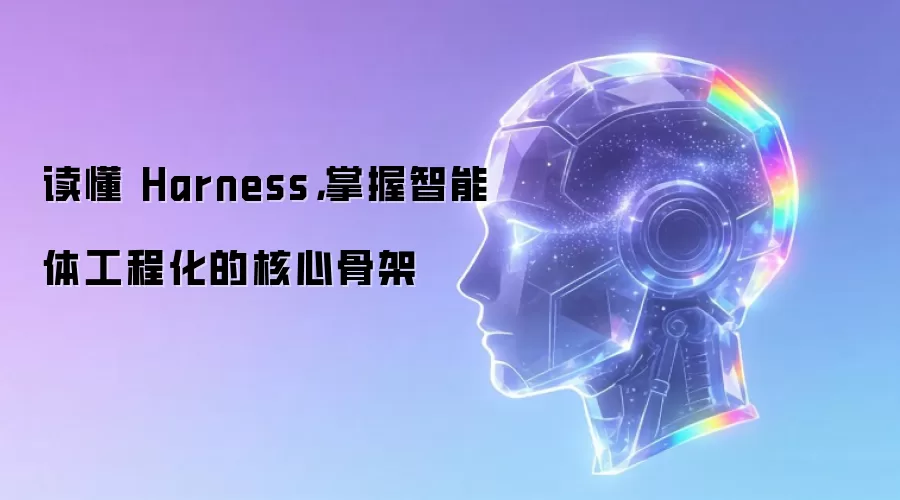 读懂 Harness,掌握智能体工程化的核心骨架