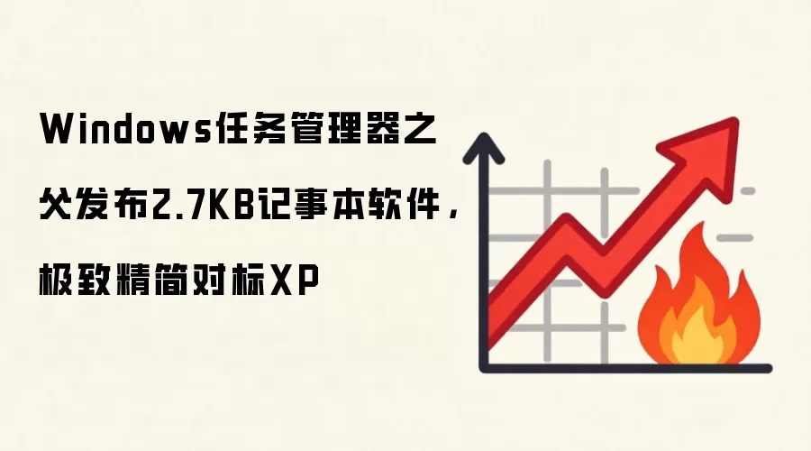 Windows任务管理器之父发布2.7KB记事本软件,极致精简对标XP