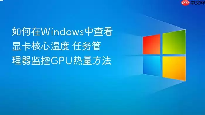 如何在Windows中查看显卡核心温度 任务管理器监控GPU热量方法