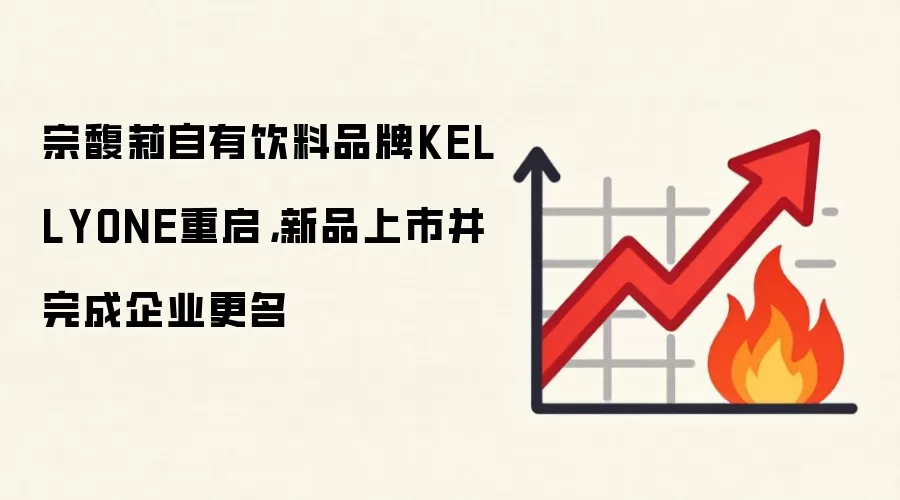 宗馥莉自有饮料品牌KELLYONE重启,新品上市并完成企业更名