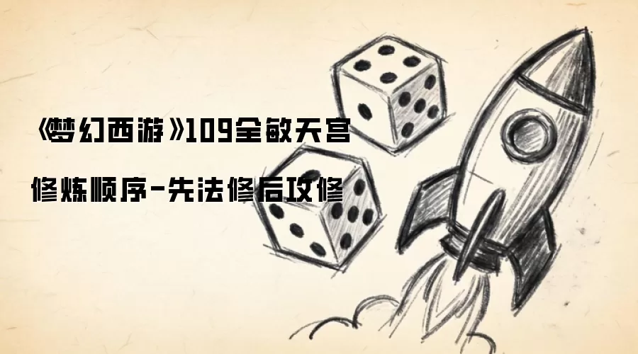 《梦幻西游》109全敏天宫修炼顺序-先法修后攻修