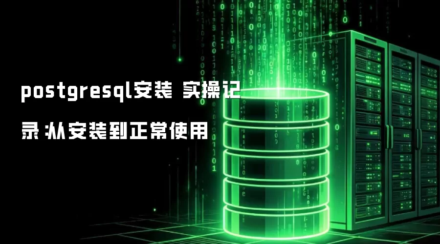 postgresql安装 实操记录:从安装到正常使用